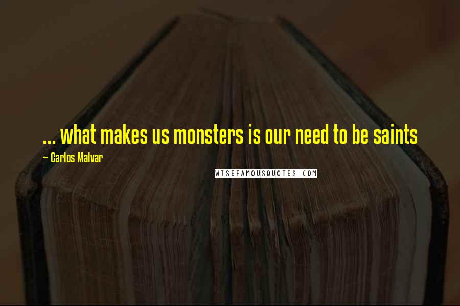 Carlos Malvar quotes: ... what makes us monsters is our need to be saints