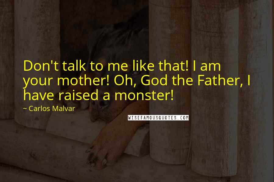 Carlos Malvar quotes: Don't talk to me like that! I am your mother! Oh, God the Father, I have raised a monster!