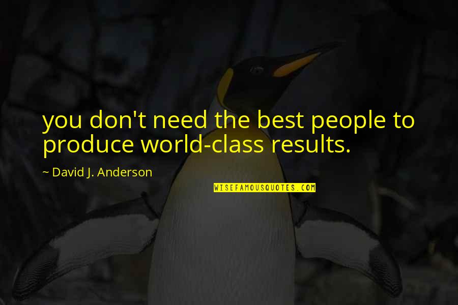 Carlos Manuel De Cespedes Quotes By David J. Anderson: you don't need the best people to produce Carlos Manuel De Cespedes Quotes By David J. Anderson: you don't need the best people to produce
