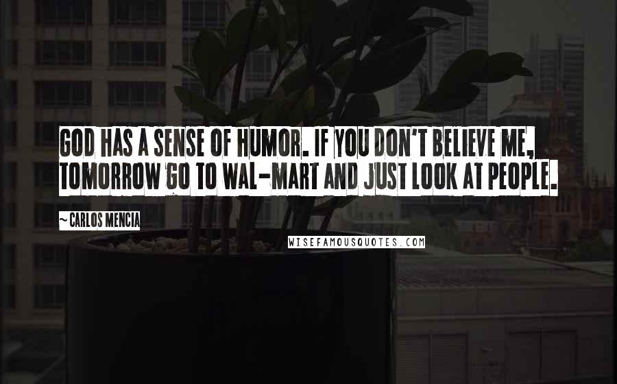 Carlos Mencia quotes: God has a sense of humor. If you don't believe me, tomorrow go to wal-mart and just look at people.