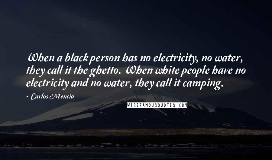 Carlos Mencia quotes: When a black person has no electricity, no water, they call it the ghetto. When white people have no electricity and no water, they call it camping.