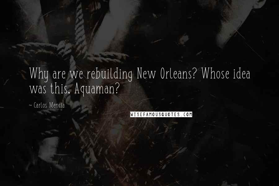 Carlos Mencia quotes: Why are we rebuilding New Orleans? Whose idea was this, Aquaman?