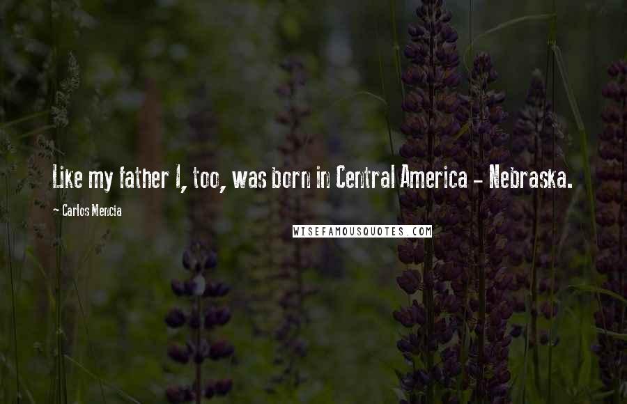Carlos Mencia quotes: Like my father I, too, was born in Central America - Nebraska.