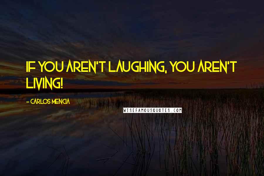Carlos Mencia quotes: If you aren't laughing, you aren't living!