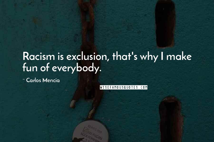 Carlos Mencia quotes: Racism is exclusion, that's why I make fun of everybody.