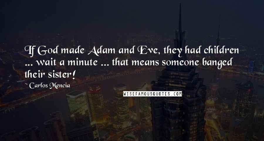 Carlos Mencia quotes: If God made Adam and Eve, they had children ... wait a minute ... that means someone banged their sister!