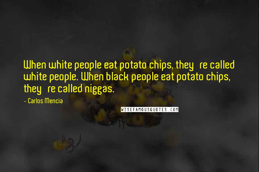 Carlos Mencia quotes: When white people eat potato chips, they're called white people. When black people eat potato chips, they're called niggas.