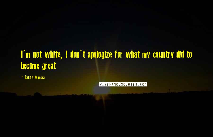 Carlos Mencia quotes: I'm not white, I don't apologize for what my country did to become great