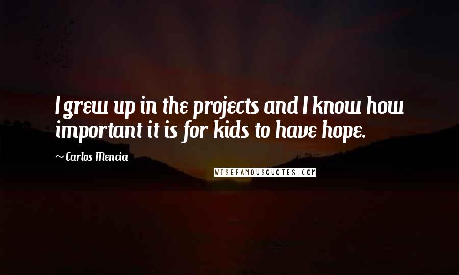 Carlos Mencia quotes: I grew up in the projects and I know how important it is for kids to have hope.