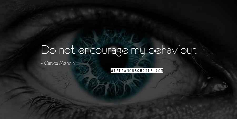 Carlos Mencia quotes: Do not encourage my behaviour.