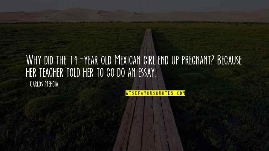 Carlos Mencia Quotes By Carlos Mencia: Why did the 14-year old Mexican girl end