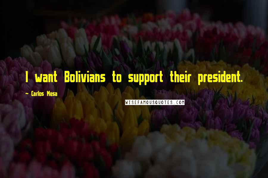 Carlos Mesa quotes: I want Bolivians to support their president.