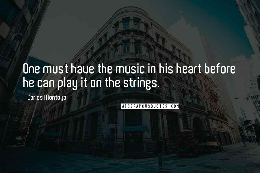 Carlos Montoya quotes: One must have the music in his heart before he can play it on the strings.