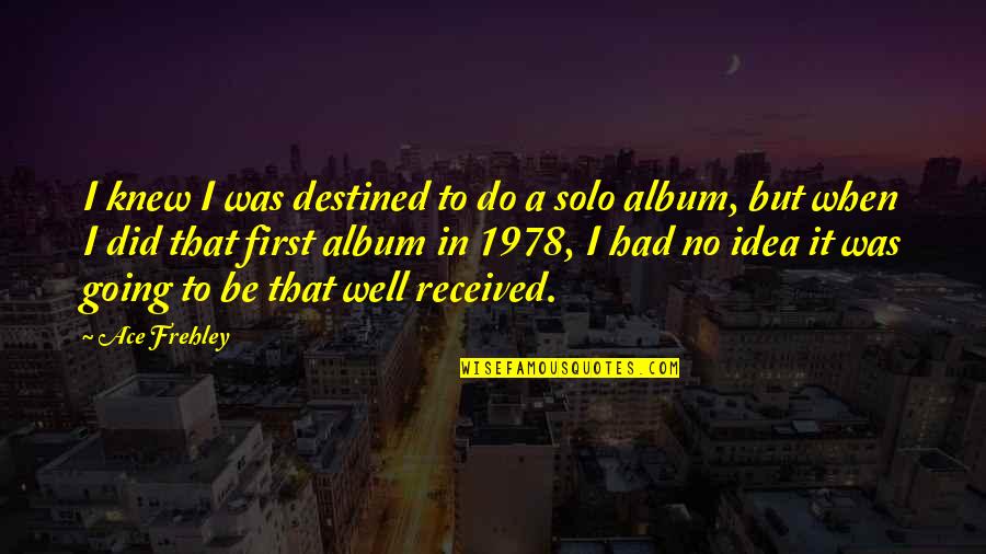 Carlos Night Vale Quotes By Ace Frehley: I knew I was destined to do a Carlos Night Vale Quotes By Ace Frehley: I knew I was destined to do a