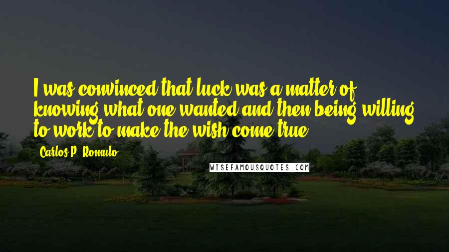 Carlos P. Romulo quotes: I was convinced that luck was a matter of knowing what one wanted and then being willing to work to make the wish come true. Carlos P. Romulo quotes: I was convinced that luck was a matter of knowing what one wanted and then being willing to work to make the wish come true.