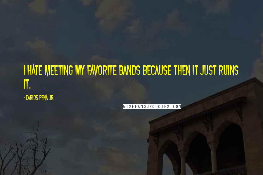 Carlos Pena Jr. quotes: I hate meeting my favorite bands because then it just ruins it.