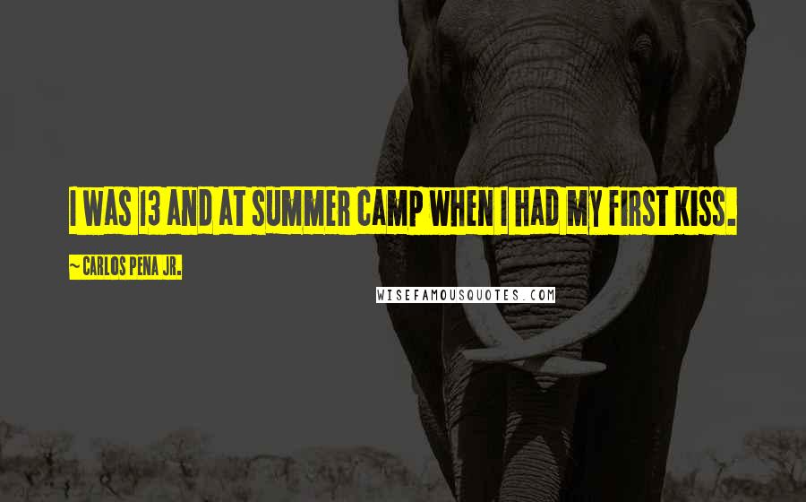 Carlos Pena Jr. quotes: I was 13 and at summer camp when I had my first kiss.