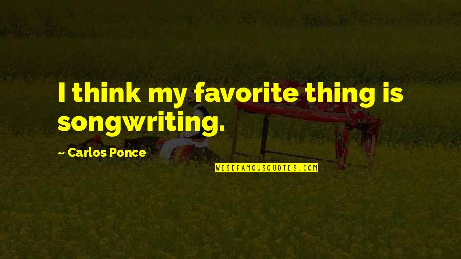 Carlos Ponce Quotes By Carlos Ponce: I think my favorite thing is songwriting. Carlos Ponce Quotes By Carlos Ponce: I think my favorite thing is songwriting.