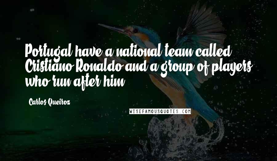 Carlos Queiroz quotes: Portugal have a national team called Cristiano Ronaldo and a group of players who run after him.