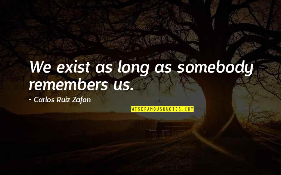 Carlos Quotes By Carlos Ruiz Zafon: We exist as long as somebody remembers us.