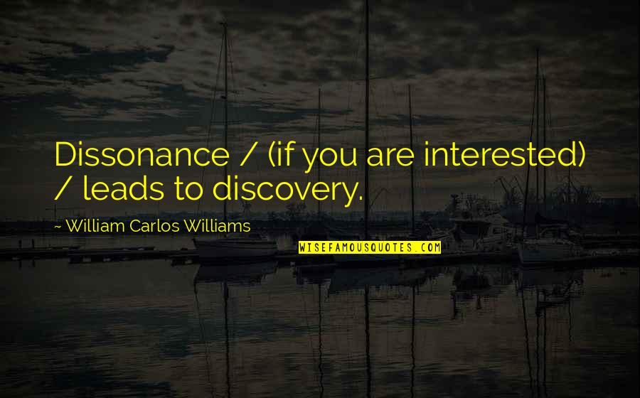 Carlos Quotes By William Carlos Williams: Dissonance / (if you are interested) / leads