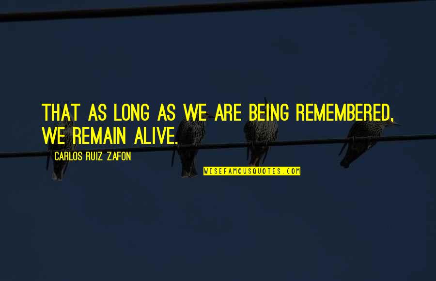 Carlos Ruiz Quotes By Carlos Ruiz Zafon: That as long as we are being remembered,