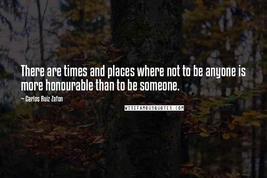 Carlos Ruiz Zafon quotes: There are times and places where not to be anyone is more honourable than to be someone.