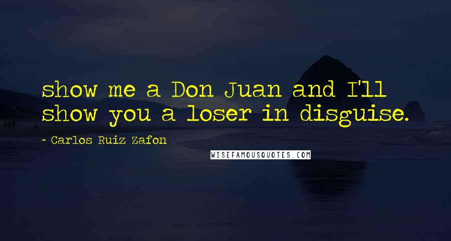 Carlos Ruiz Zafon quotes: show me a Don Juan and I'll show you a loser in disguise.
