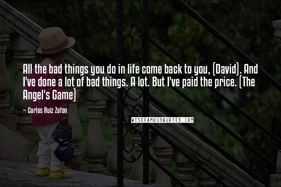 Carlos Ruiz Zafon quotes: All the bad things you do in life come back to you, (David). And I've done a lot of bad things. A lot. But I've paid the price. (The Angel's