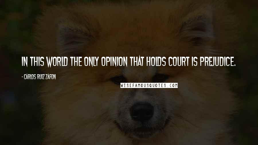 Carlos Ruiz Zafon quotes: In this world the only opinion that holds court is prejudice.