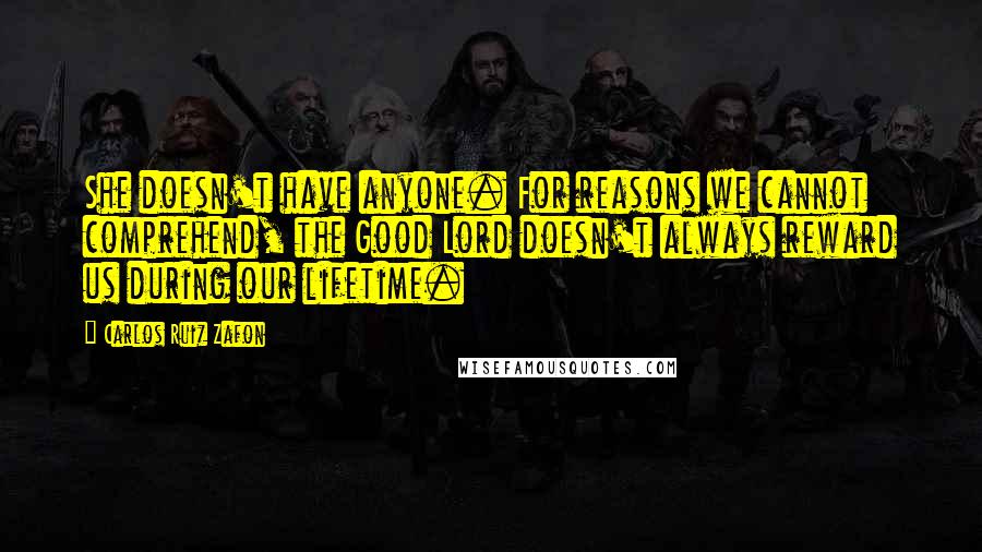 Carlos Ruiz Zafon quotes: She doesn't have anyone. For reasons we cannot comprehend, the Good Lord doesn't always reward us during our lifetime.