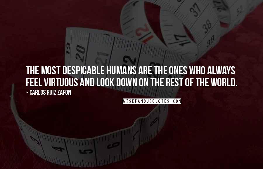 Carlos Ruiz Zafon quotes: The most despicable humans are the ones who always feel virtuous and look down on the rest of the world.