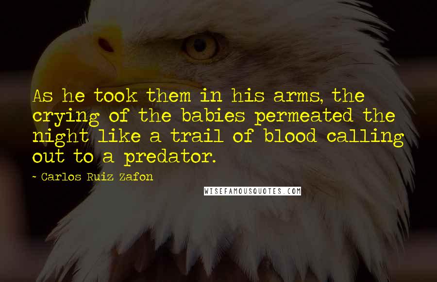 Carlos Ruiz Zafon quotes: As he took them in his arms, the crying of the babies permeated the night like a trail of blood calling out to a predator.