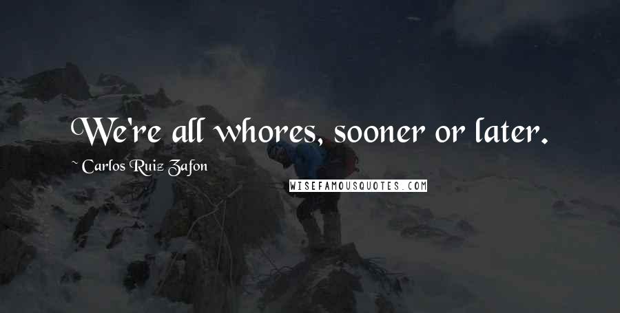 Carlos Ruiz Zafon quotes: We're all whores, sooner or later.
