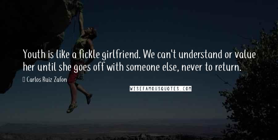 Carlos Ruiz Zafon quotes: Youth is like a fickle girlfriend. We can't understand or value her until she goes off with someone else, never to return.