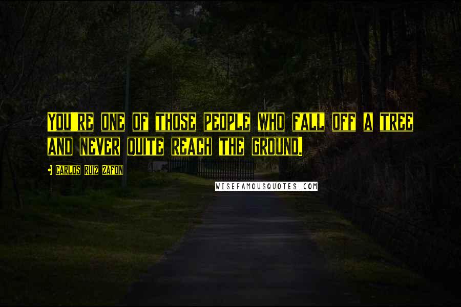 Carlos Ruiz Zafon quotes: You're one of those people who fall off a tree and never quite reach the ground.