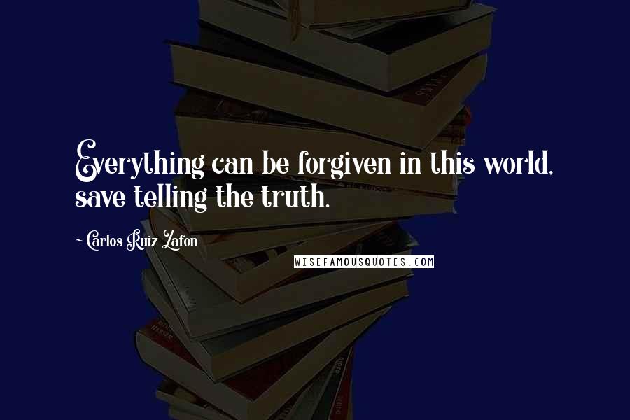 Carlos Ruiz Zafon quotes: Everything can be forgiven in this world, save telling the truth.