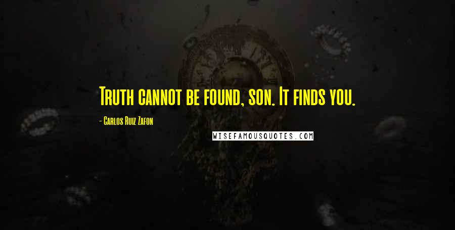 Carlos Ruiz Zafon quotes: Truth cannot be found, son. It finds you.
