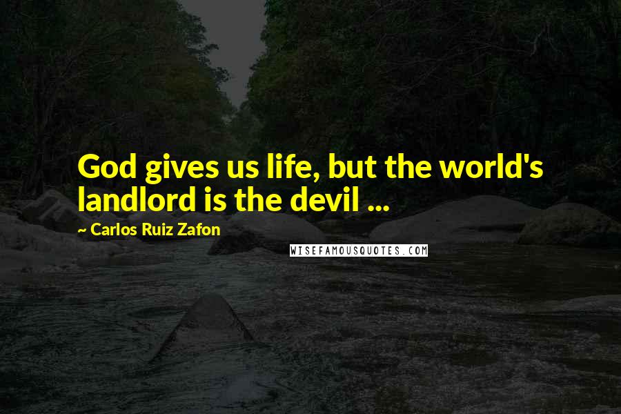 Carlos Ruiz Zafon quotes: God gives us life, but the world's landlord is the devil ...