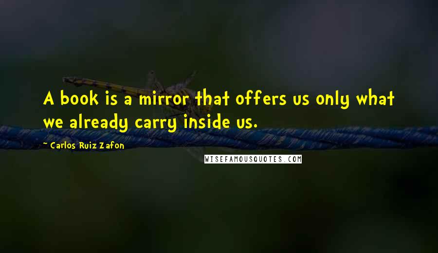 Carlos Ruiz Zafon quotes: A book is a mirror that offers us only what we already carry inside us.