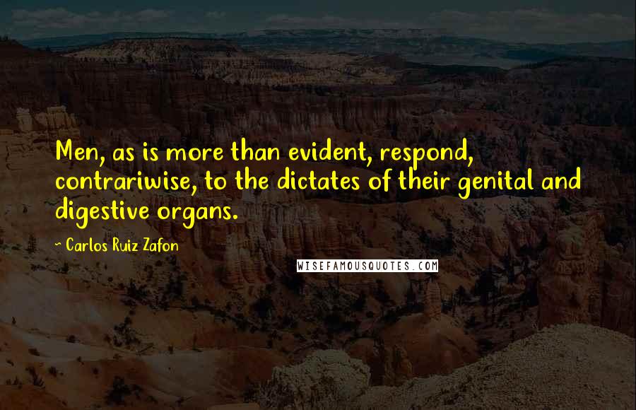 Carlos Ruiz Zafon quotes: Men, as is more than evident, respond, contrariwise, to the dictates of their genital and digestive organs.