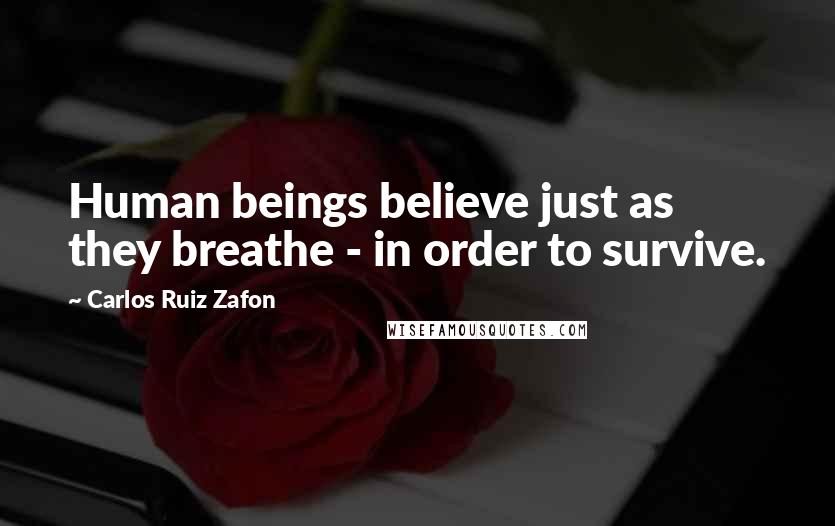 Carlos Ruiz Zafon quotes: Human beings believe just as they breathe - in order to survive.