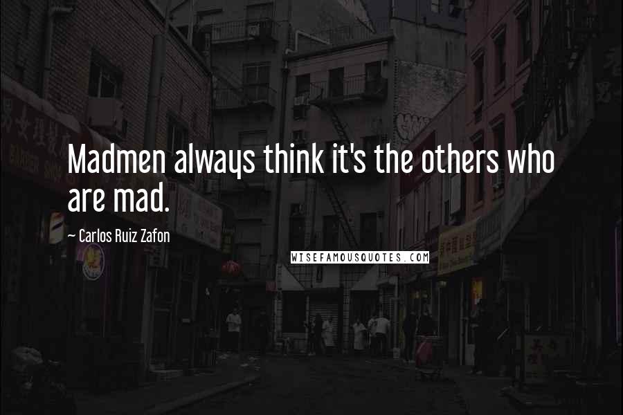 Carlos Ruiz Zafon quotes: Madmen always think it's the others who are mad.