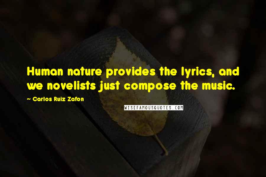 Carlos Ruiz Zafon quotes: Human nature provides the lyrics, and we novelists just compose the music.