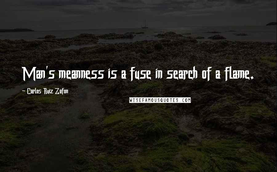 Carlos Ruiz Zafon quotes: Man's meanness is a fuse in search of a flame.