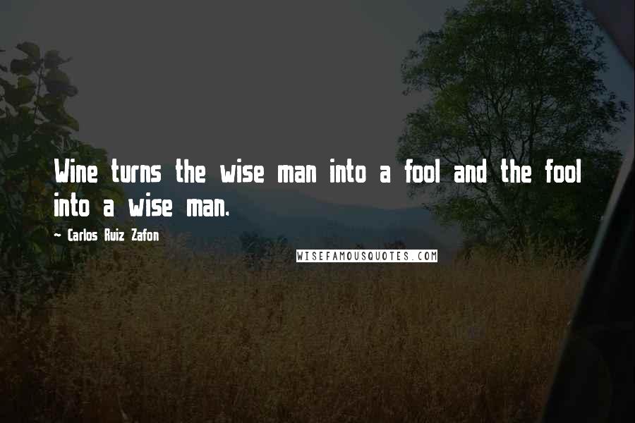 Carlos Ruiz Zafon quotes: Wine turns the wise man into a fool and the fool into a wise man.