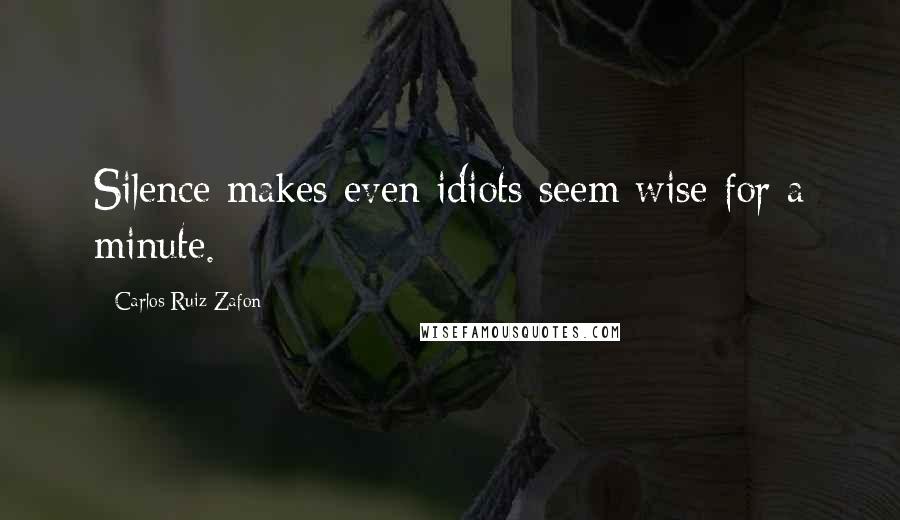 Carlos Ruiz Zafon quotes: Silence makes even idiots seem wise for a minute.