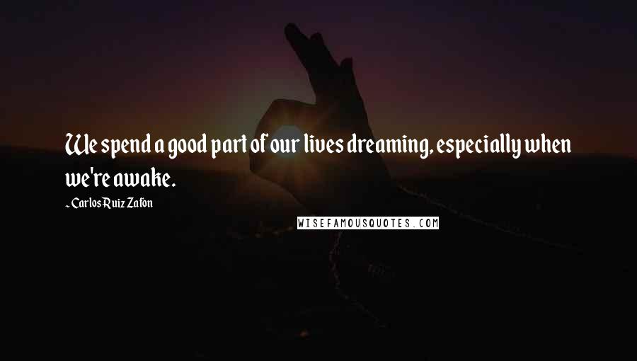 Carlos Ruiz Zafon quotes: We spend a good part of our lives dreaming, especially when we're awake.