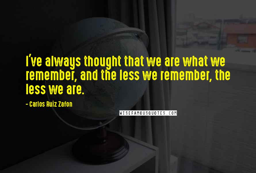 Carlos Ruiz Zafon quotes: I've always thought that we are what we remember, and the less we remember, the less we are.