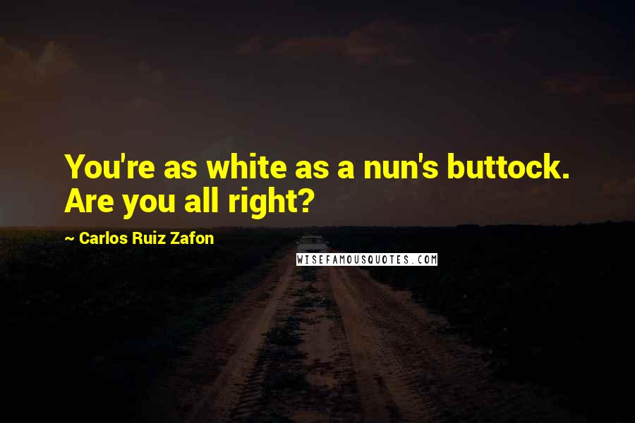 Carlos Ruiz Zafon quotes: You're as white as a nun's buttock. Are you all right?